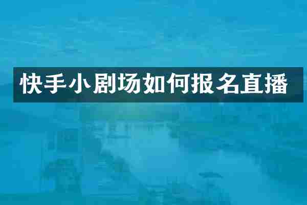 快手小剧场如何报名直播