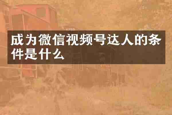 成为微信视频号达人的条件是什么