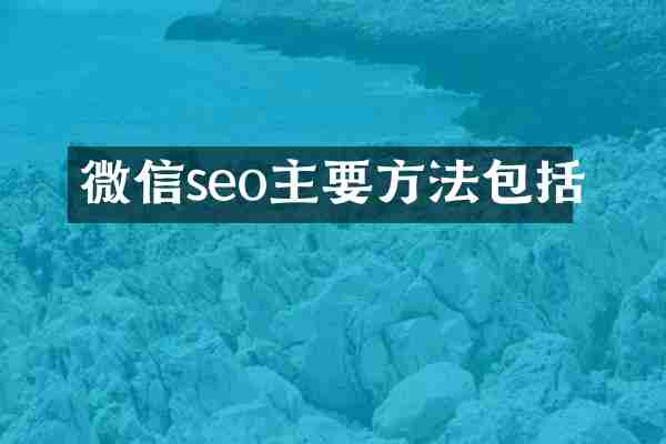 微信seo主要方法包括