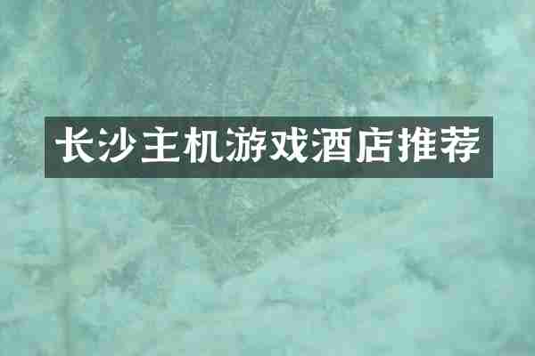 长沙主机游戏酒店推荐