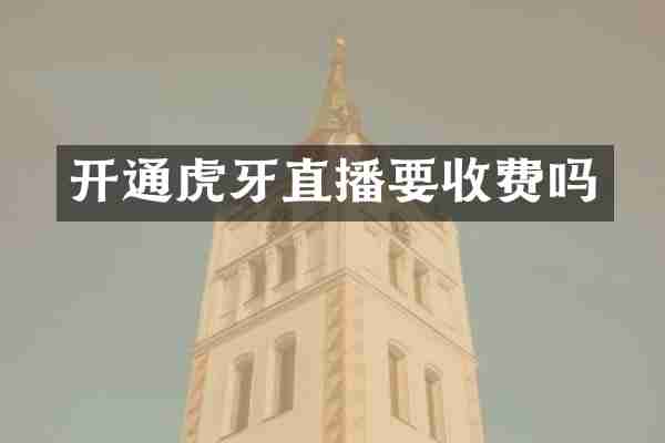 开通虎牙直播要收费吗