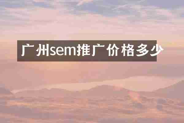 广州sem推广价格多少