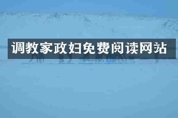 调教家政妇免费阅读网站