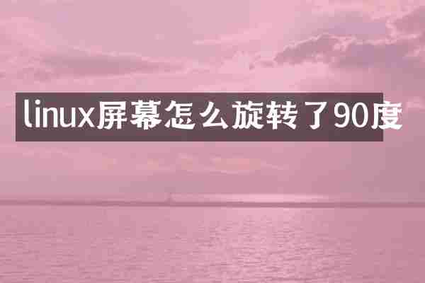 linux屏幕怎么旋转了90度