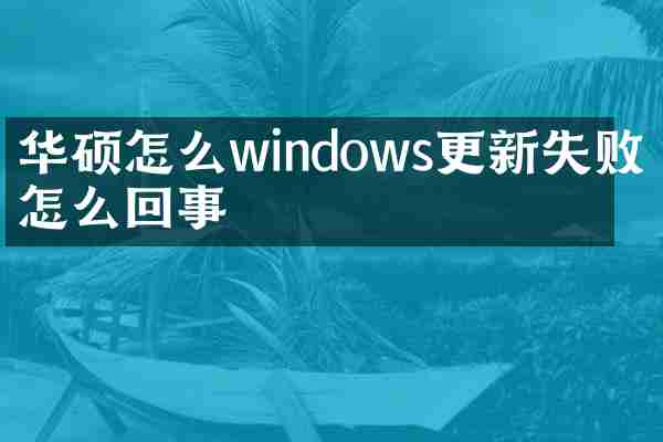 华硕怎么windows更新失败是怎么回事