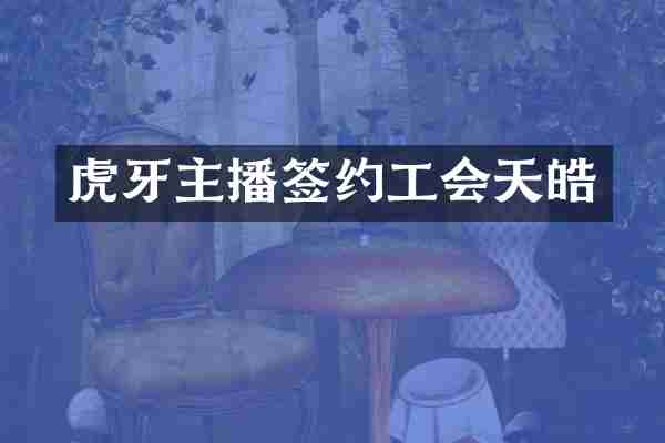 虎牙主播签约工会天皓