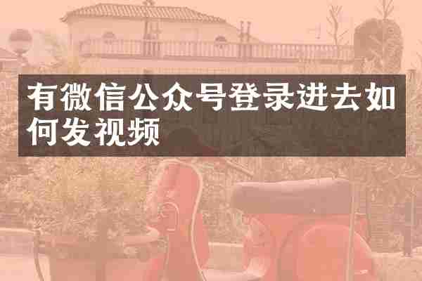 有微信公众号登录进去如何发视频