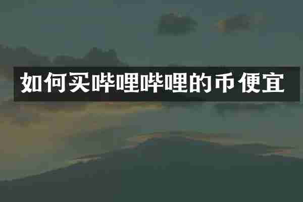 如何买哔哩哔哩的币便宜