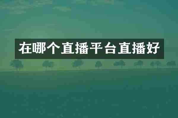 在哪个直播平台直播好