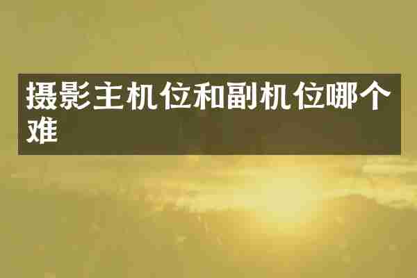 摄影主机位和副机位哪个难