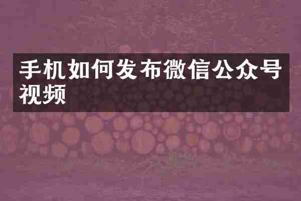 手机如何发布微信公众号视频