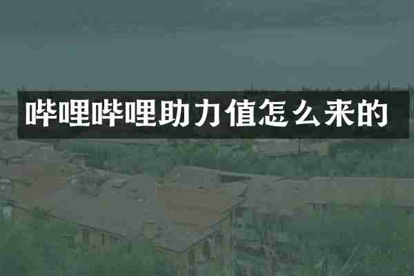 哔哩哔哩助力值怎么来的