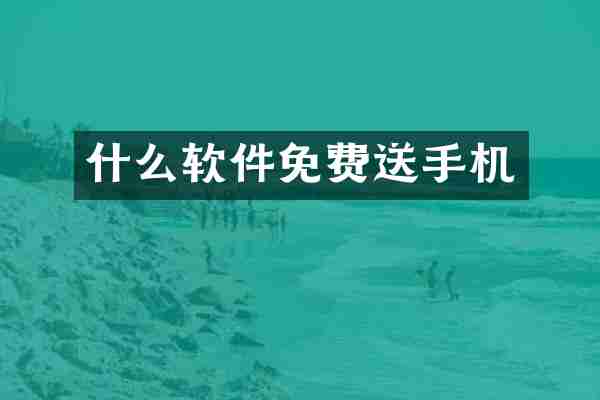 什么软件免费送手机