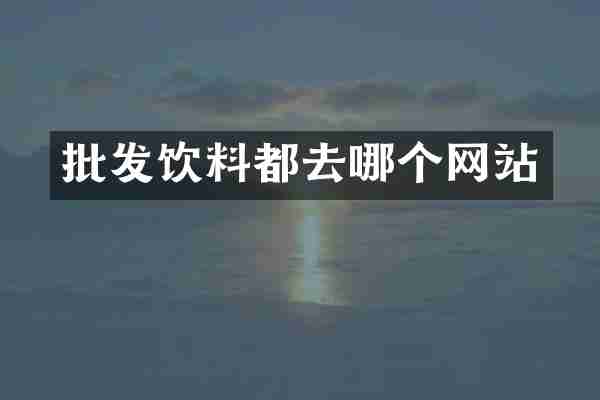 批发饮料都去哪个网站