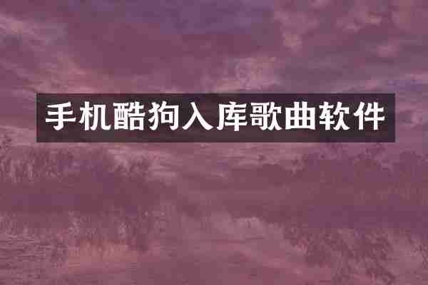 手机酷狗入库歌曲软件
