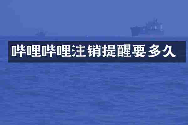 哔哩哔哩注销提醒要多久