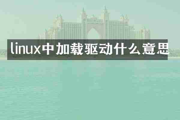 linux中加载驱动什么意思