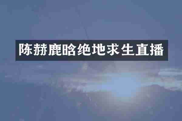 陈赫鹿晗绝地求生直播