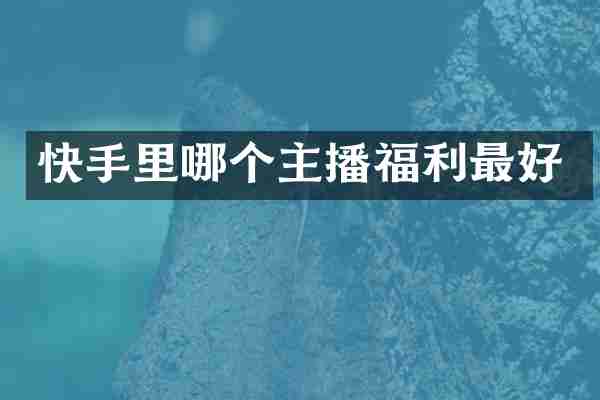快手里哪个主播福利最好