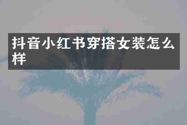 抖音小红书穿搭女装怎么样