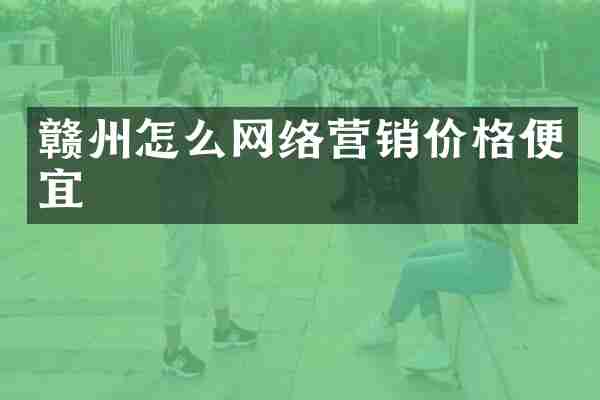 赣州怎么网络营销价格便宜