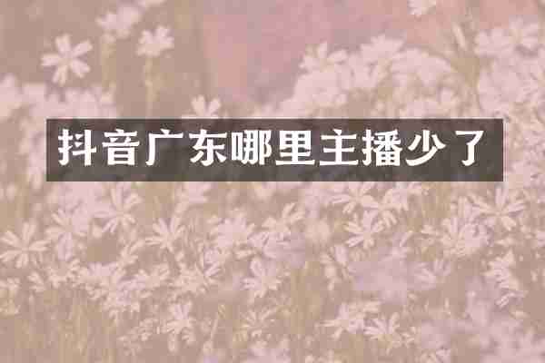 抖音广东哪里主播少了