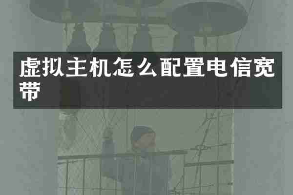 虚拟主机怎么配置电信宽带