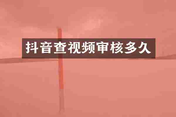 抖音查视频审核多久