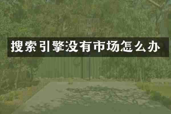 搜索引擎没有市场怎么办