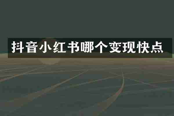 抖音小红书哪个变现快点