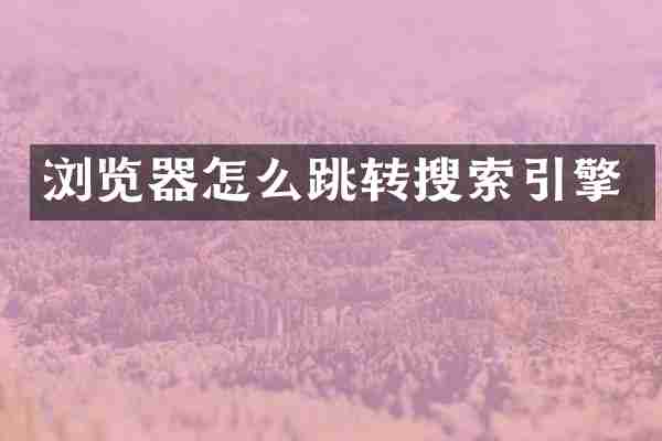 浏览器怎么跳转搜索引擎