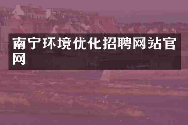 南宁环境优化招聘网站官网