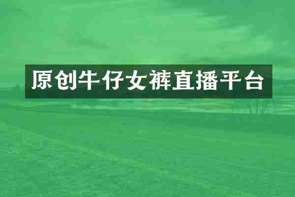 原创牛仔女裤直播平台