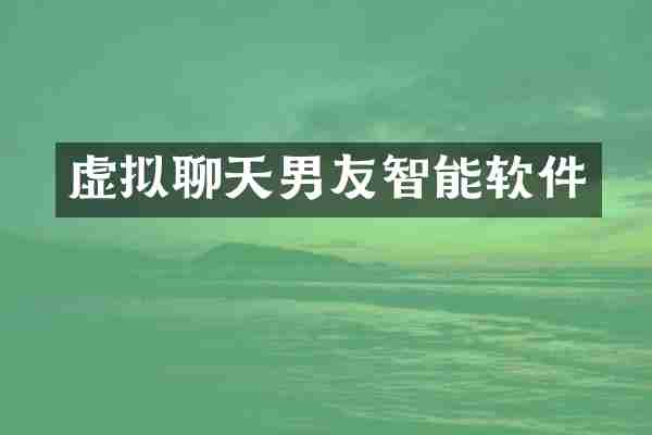 虚拟聊天男友智能软件