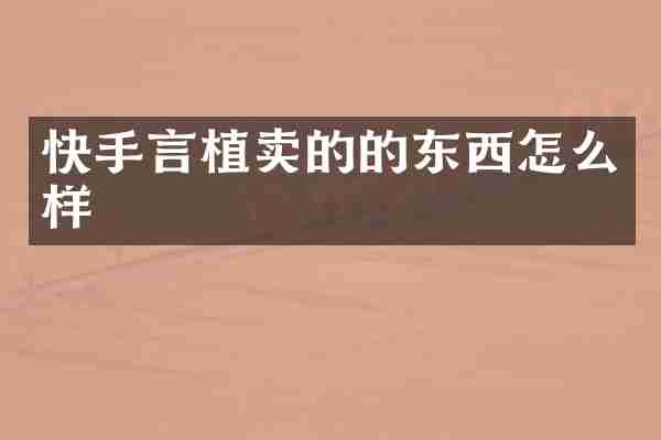 快手言植卖的的东西怎么样