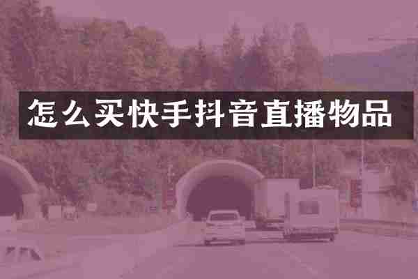 怎么买快手抖音直播物品