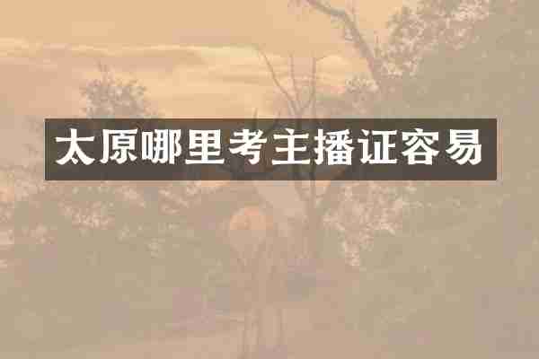 太原哪里考主播证容易