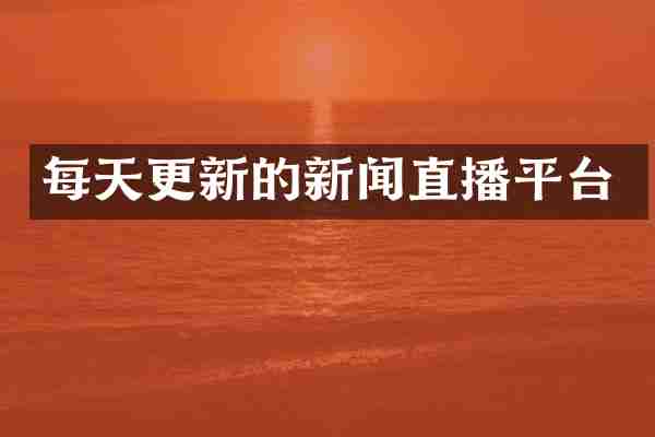 每天更新的新闻直播平台