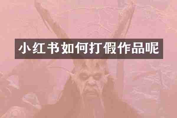 小红书如何打假作品呢