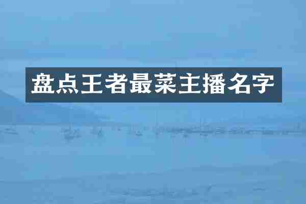 盘点王者最菜主播名字