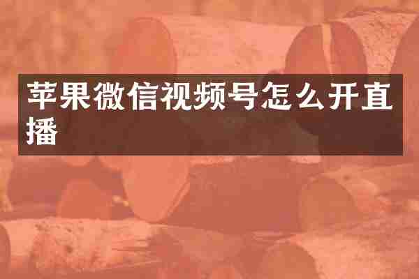 苹果微信视频号怎么开直播