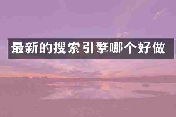 最新的搜索引擎哪个好做