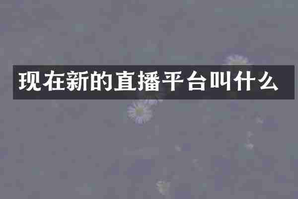现在新的直播平台叫什么