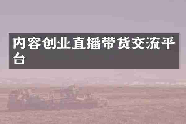 内容创业直播带货交流平台