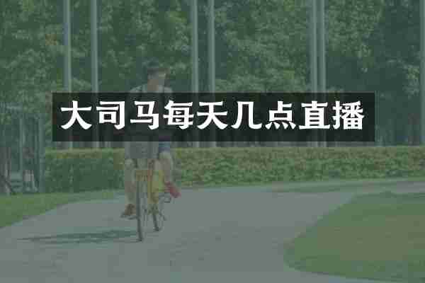 大司马每天几点直播