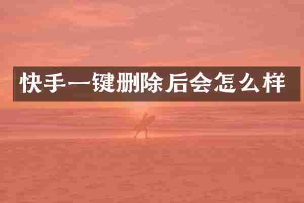 快手一键删除后会怎么样
