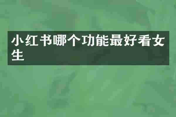 小红书哪个功能最好看女生
