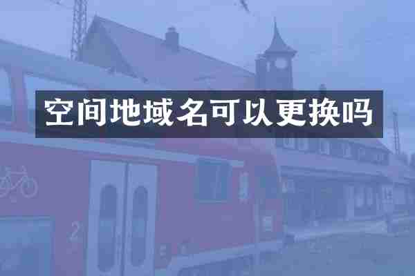空间地域名可以更换吗