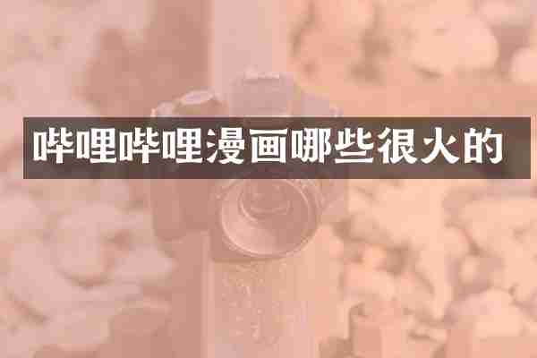 哔哩哔哩漫画哪些很火的