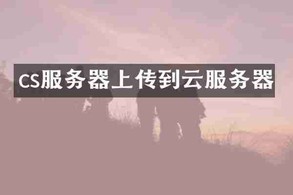 cs服务器上传到云服务器